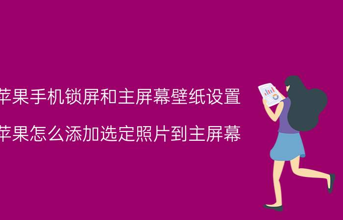 苹果手机锁屏和主屏幕壁纸设置 苹果怎么添加选定照片到主屏幕？